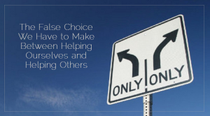 2016 02 02 Sahar's Blog The False Choice We Have to Make Between Helping Ourselves and Helping Others