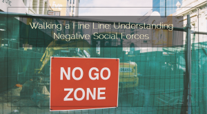 Sahars Blog 2015 03 14 Walking a Fine Line Understanding Negative Social Forces