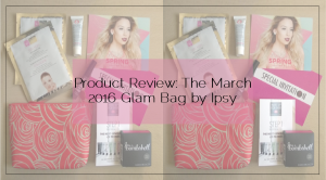 Reviews 2016 03 30 Product Review Ipsy March Glam Bag