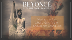 Sahar's Blog 2016 04 19 Missing the Point What a Girl’s Anthem Should Not Sound Like Beyoncé