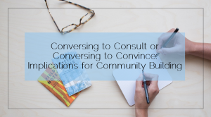 Sahar's Blog 2016 04 26 Conversing to Consult or Conversing to Convince Implications for Community Building