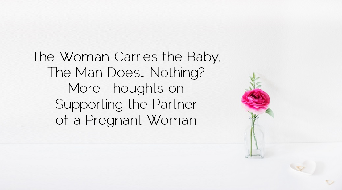 Sahar's Blog 2017 02 03 The Woman Carries the Baby, The Man Does… Nothing More Thoughts on Supporting the Partner of a Pregnant Woman