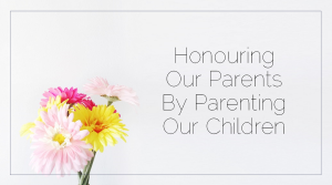 Sahar's Blog 2017 02 17 Honouring Our Parents By Parenting Our Children