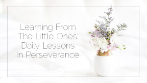 Sahar's Blog 2017 03 07 Learning From The Little Ones Daily Lessons In Perseverance