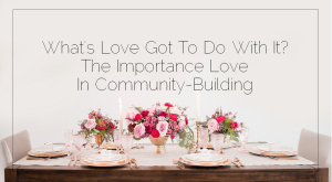 Sahar's Blog 2017 03 14 What’s Love Got To Do With It The Importance Love In Community-Building