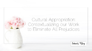 Sahar's Blog Cultural Appropriation Contextualizing our Work to Eliminate All Prejudices