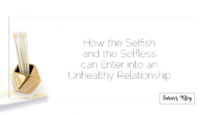 Sahar's Blog 2017 11 29 How the Selfish and the Selfless can Enter into an Unhealthy Relationship