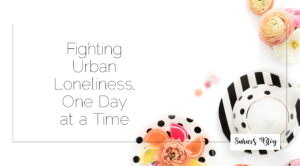 2018-04-06 Family Friday Fighting Urban Loneliness, One Day at a Time