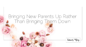 Bringing New Parents Up Rather Than Bringing Them Down Achieving the “Unachievable”