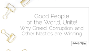 Good People of the World, Unite! Why Greed, Corruption, and Other Nasties are Winning