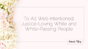 Sahar's Blog To All Well-Intentioned Justice Loving White and White Passing People